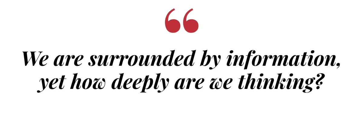 We are surrounded by information, yet how deeply are we thinking